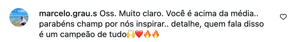 Comentário no Instagram: Oss. Muito claro. Você é acima da média. Parabéns, champ, por nos inspirar.